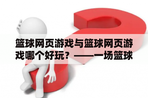 篮球网页游戏与篮球网页游戏哪个好玩？——一场篮球游戏的PK