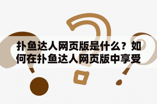 扑鱼达人网页版是什么？如何在扑鱼达人网页版中享受最佳游戏体验？