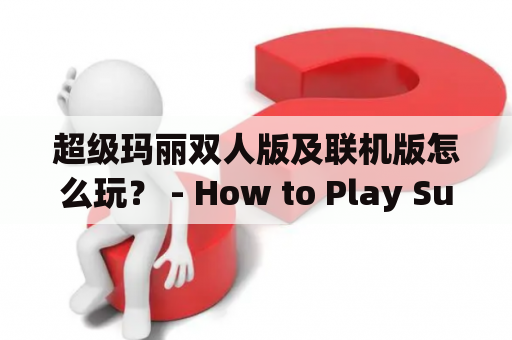 超级玛丽双人版及联机版怎么玩？ - How to Play Super Mario Bros. Two-Player and Online Version?