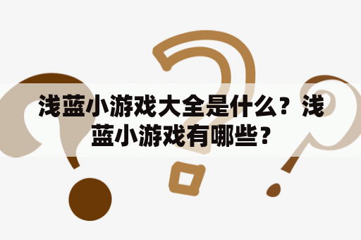 浅蓝小游戏大全是什么？浅蓝小游戏有哪些？