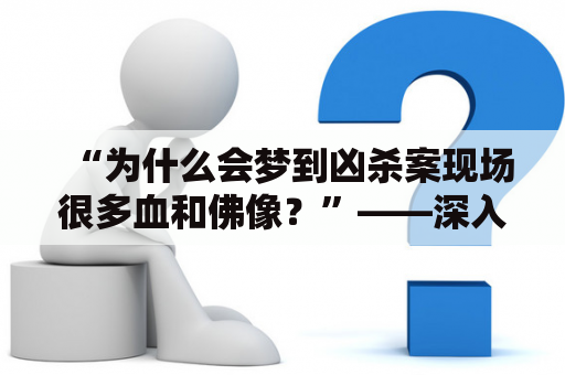 “为什么会梦到凶杀案现场很多血和佛像？”——深入探讨梦境中的暴力元素与宗教象征