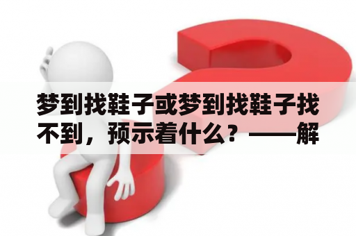 梦到找鞋子或梦到找鞋子找不到，预示着什么？——解密梦境中的鞋子