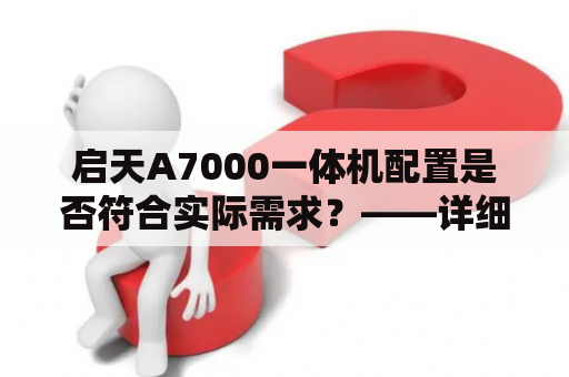 启天A7000一体机配置是否符合实际需求？——详细解析启天A7000的硬件配置与性能表现