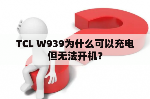 TCL W939为什么可以充电但无法开机？