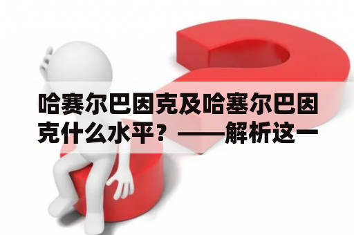 哈赛尔巴因克及哈塞尔巴因克什么水平？——解析这一问题