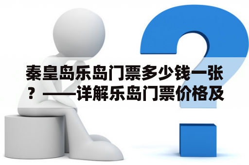 秦皇岛乐岛门票多少钱一张？——详解乐岛门票价格及购买方式