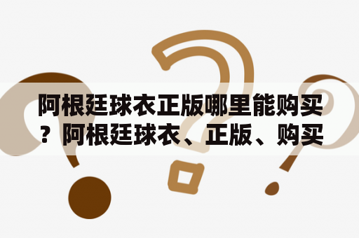 阿根廷球衣正版哪里能购买？阿根廷球衣、正版、购买