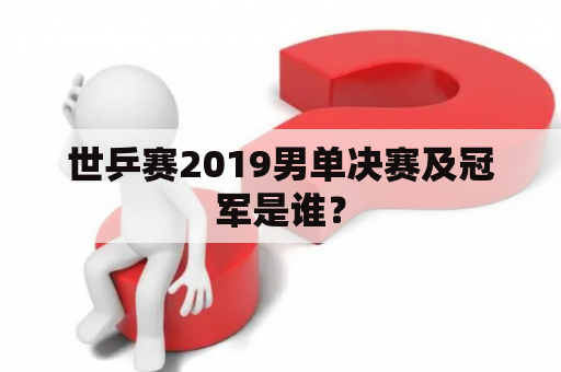 世乒赛2019男单决赛及冠军是谁？