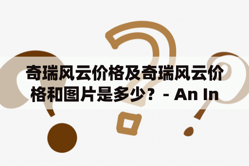 奇瑞风云价格及奇瑞风云价格和图片是多少？- An Inquiry into the Price and Pictures of the Chery Fengyun