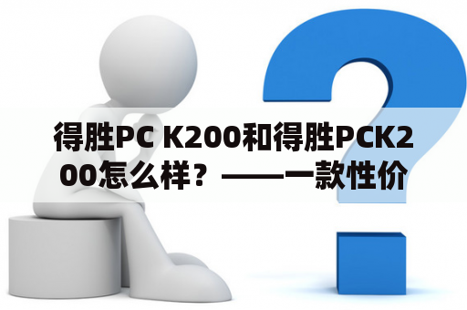 得胜PC K200和得胜PCK200怎么样？——一款性价比很高的台式电脑！