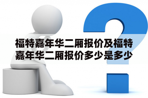 福特嘉年华二厢报价及福特嘉年华二厢报价多少是多少？——福特嘉年华二厢报价