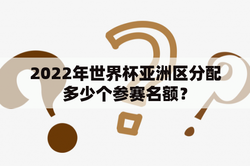 2022年世界杯亚洲区分配多少个参赛名额？