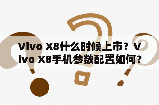 Vivo X8什么时候上市？Vivo X8手机参数配置如何？