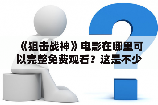 《狙击战神》电影在哪里可以完整免费观看？这是不少电影爱好者的疑问，特别是那些狙击主题爱好者们。作为一部结合狙击手与反恐精英主题的电影，《狙击战神》不仅让观众一饱眼福，而且在情节上也十分刺激紧张。