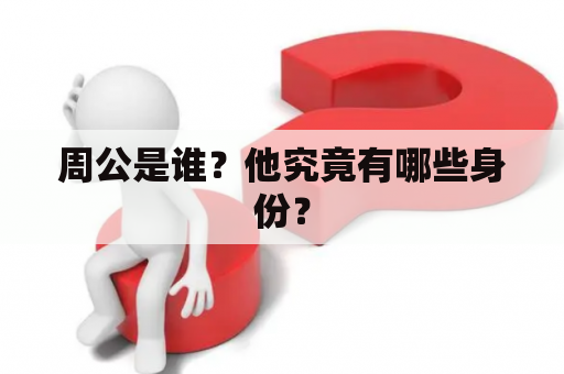 周公是谁？他究竟有哪些身份？