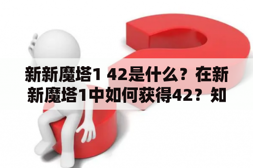 新新魔塔1 42是什么？在新新魔塔1中如何获得42？知乎上有哪些关于新新魔塔1 42的讨论？