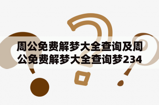 周公免费解梦大全查询及周公免费解梦大全查询梦2345原版，如何使用？