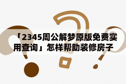 「2345周公解梦原版免费实用查询」怎样帮助装修房子？