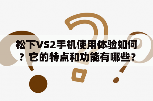 松下VS2手机使用体验如何？它的特点和功能有哪些？