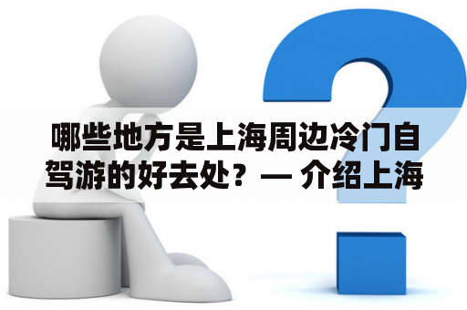 哪些地方是上海周边冷门自驾游的好去处？— 介绍上海周边冷门自驾游及一日游的地方