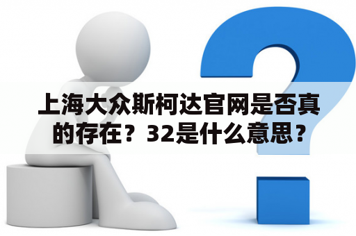 上海大众斯柯达官网是否真的存在？32是什么意思？