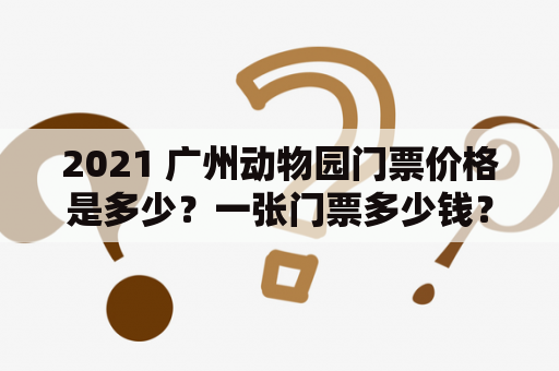 2021 广州动物园门票价格是多少？一张门票多少钱？