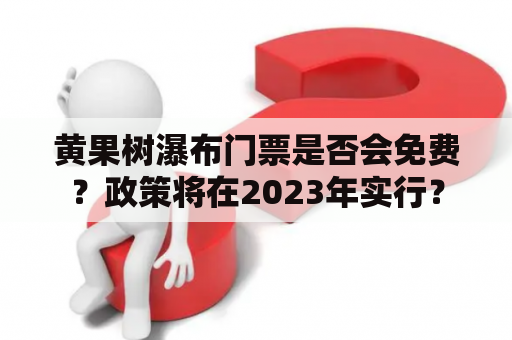 黄果树瀑布门票是否会免费？政策将在2023年实行？