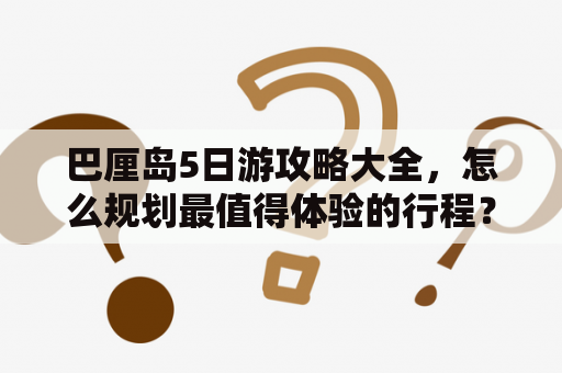 巴厘岛5日游攻略大全，怎么规划最值得体验的行程？