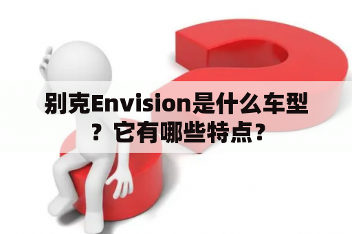 别克Envision是什么车型？它有哪些特点？