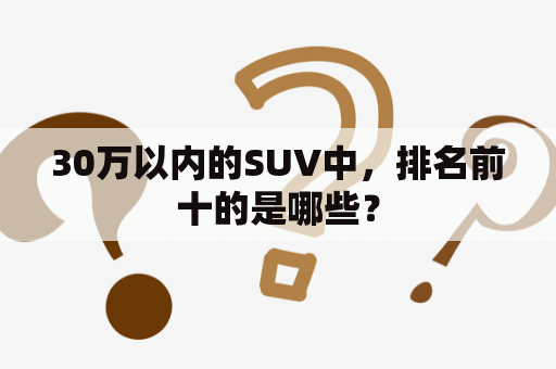 30万以内的SUV中，排名前十的是哪些？