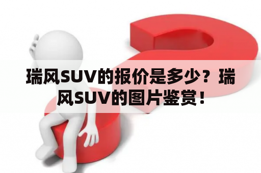 瑞风SUV的报价是多少？瑞风SUV的图片鉴赏！