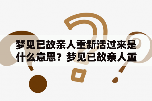 梦见已故亲人重新活过来是什么意思？梦见已故亲人重新活过来解梦！