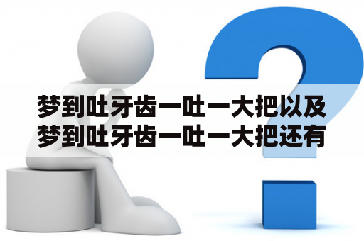 梦到吐牙齿一吐一大把以及梦到吐牙齿一吐一大把还有血，是什么意思？