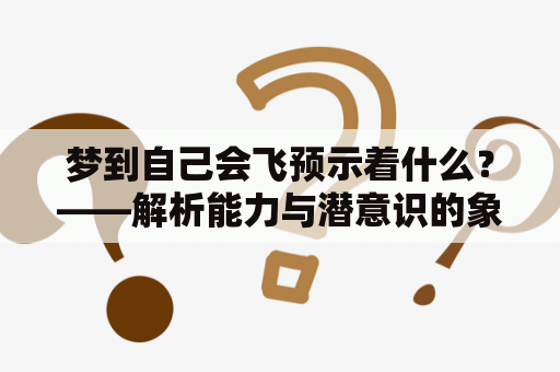 梦到自己会飞预示着什么？——解析能力与潜意识的象征