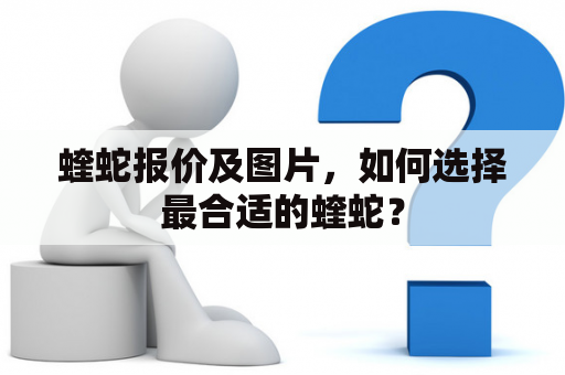 蝰蛇报价及图片，如何选择最合适的蝰蛇？