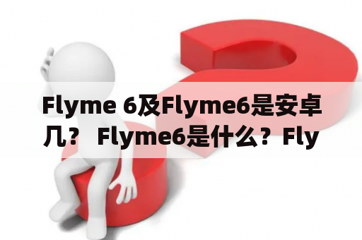 Flyme 6及Flyme6是安卓几？ Flyme6是什么？Flyme 6和Android有什么区别？