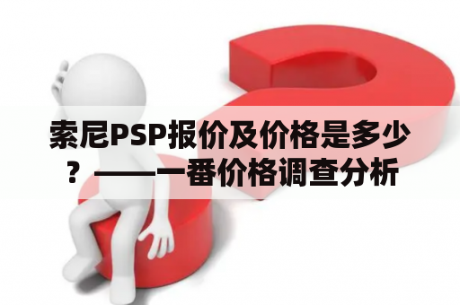 索尼PSP报价及价格是多少？——一番价格调查分析