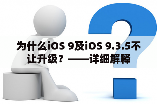 为什么iOS 9及iOS 9.3.5不让升级？——详细解释