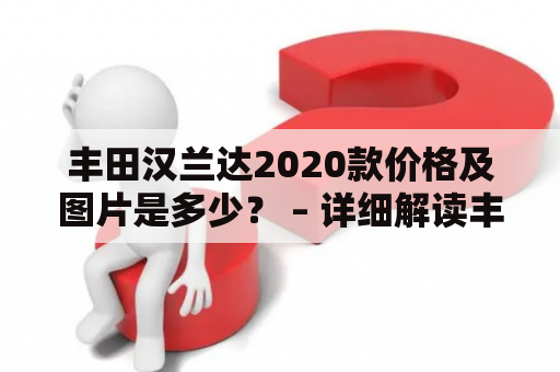 丰田汉兰达2020款价格及图片是多少？ – 详细解读丰田汉兰达2020款的价格以及图片！