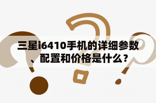 三星i6410手机的详细参数、配置和价格是什么？