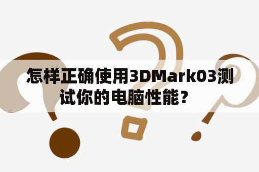 怎样正确使用3DMark03测试你的电脑性能？ 