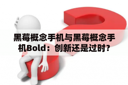 黑莓概念手机与黑莓概念手机Bold：创新还是过时？