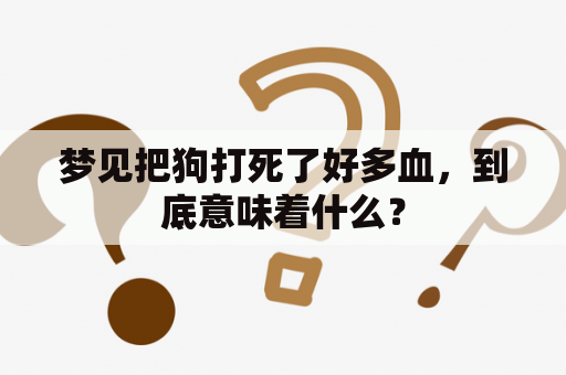 梦见把狗打死了好多血，到底意味着什么？