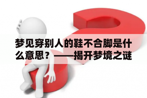 梦见穿别人的鞋不合脚是什么意思？——揭开梦境之谜