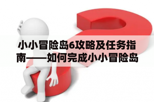 小小冒险岛6攻略及任务指南——如何完成小小冒险岛6中的所有任务？