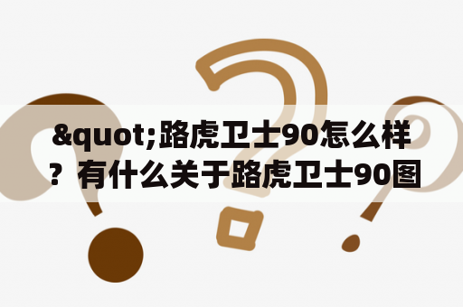 "路虎卫士90怎么样？有什么关于路虎卫士90图片和价格的信息吗？"