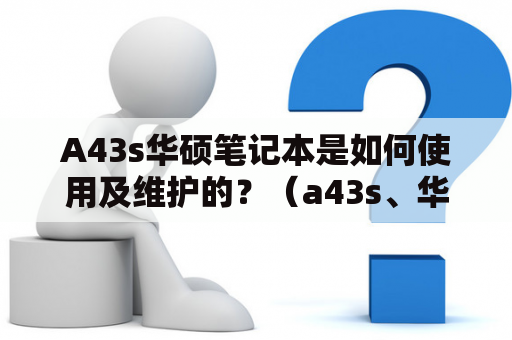 A43s华硕笔记本是如何使用及维护的？（a43s、华硕笔记本）