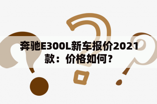 奔驰E300L新车报价2021款：价格如何？