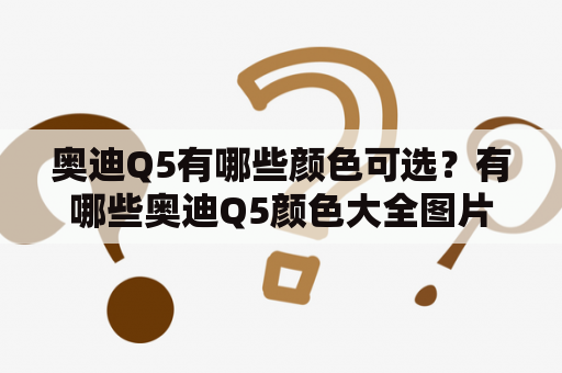 奥迪Q5有哪些颜色可选？有哪些奥迪Q5颜色大全图片参考？