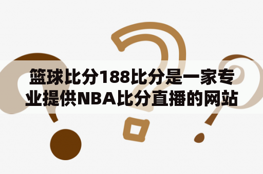 篮球比分188比分是一家专业提供NBA比分直播的网站吗？